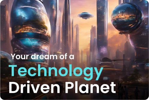 Your dream of a Technology Driven Planet